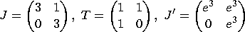 $$
J = \left(\begin{matrix}
3&1\\
0&3
\end{matrix}\right),\ 
T = \left(\begin{matrix}
1&1\\
1&0
\end{matrix}\right),\ 
J^\prime = \left(\begin{matrix}
e^3&e^3\\
0&e^3
\end{matrix}\right)$$