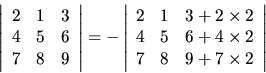 \begin{displaymath}\left\vert
\begin{array}{ccc}
2 & 1 & 3 \\
4 & 5 & 6 \\
7 ...
... 4 \times 2 \\
7 & 8 & 9 + 7 \times 2
\end{array}\right \vert
\end{displaymath}