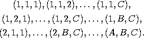 $$
\begin{gathered}
(1,1,1),(1,1,2),\dots,(1,1,C),\\
(1,2,1),\dots,(1,2,C),\dots,
(1,B,C),\\
(2,1,1),\dots,(2,B,C),\dots,(A,B,C).
\end{gathered}
$$